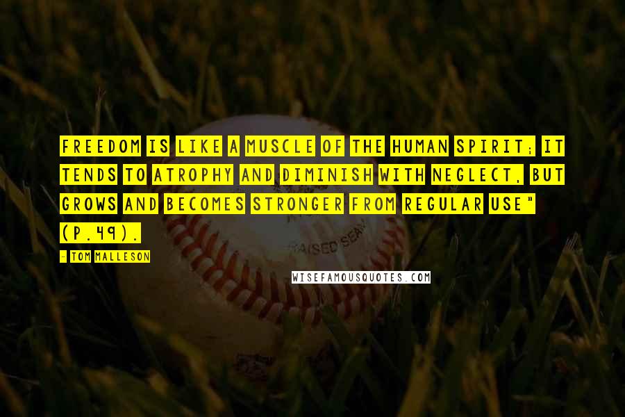 Tom Malleson Quotes: Freedom is like a muscle of the human spirit; it tends to atrophy and diminish with neglect, but grows and becomes stronger from regular use" (p.49).