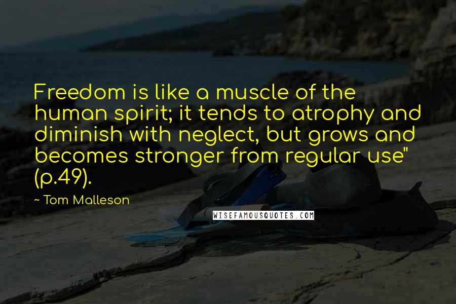 Tom Malleson Quotes: Freedom is like a muscle of the human spirit; it tends to atrophy and diminish with neglect, but grows and becomes stronger from regular use" (p.49).
