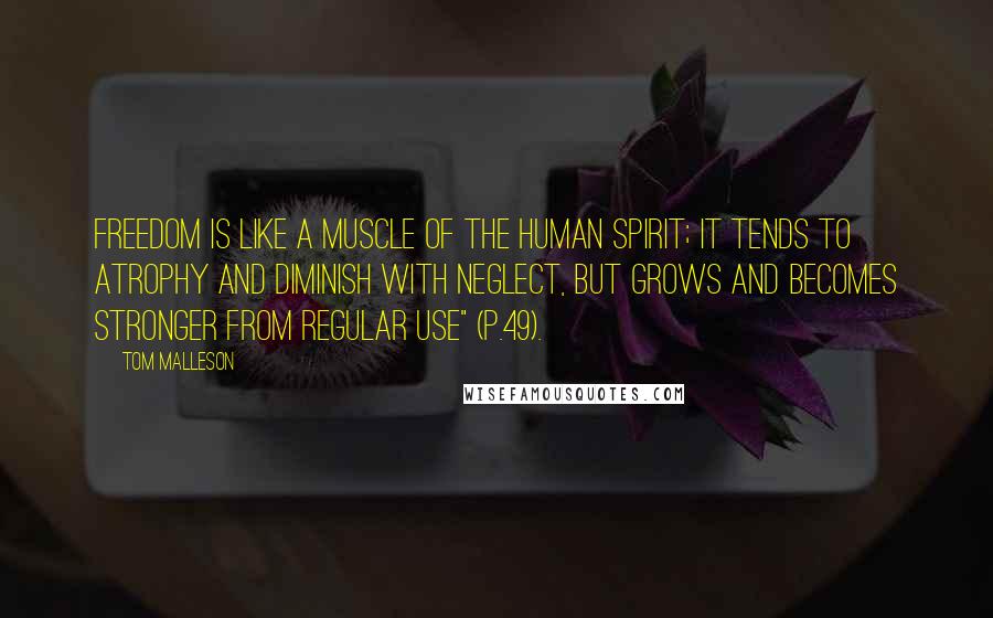 Tom Malleson Quotes: Freedom is like a muscle of the human spirit; it tends to atrophy and diminish with neglect, but grows and becomes stronger from regular use" (p.49).