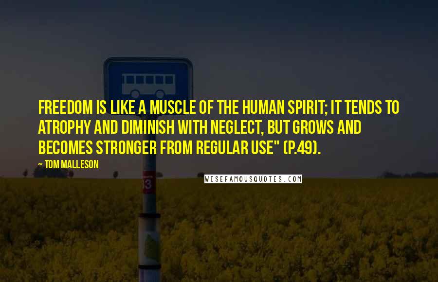 Tom Malleson Quotes: Freedom is like a muscle of the human spirit; it tends to atrophy and diminish with neglect, but grows and becomes stronger from regular use" (p.49).