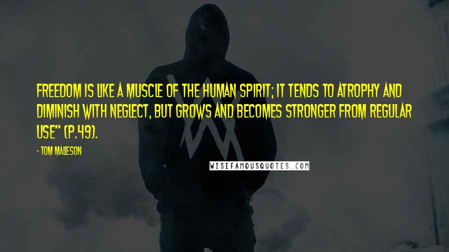 Tom Malleson Quotes: Freedom is like a muscle of the human spirit; it tends to atrophy and diminish with neglect, but grows and becomes stronger from regular use" (p.49).