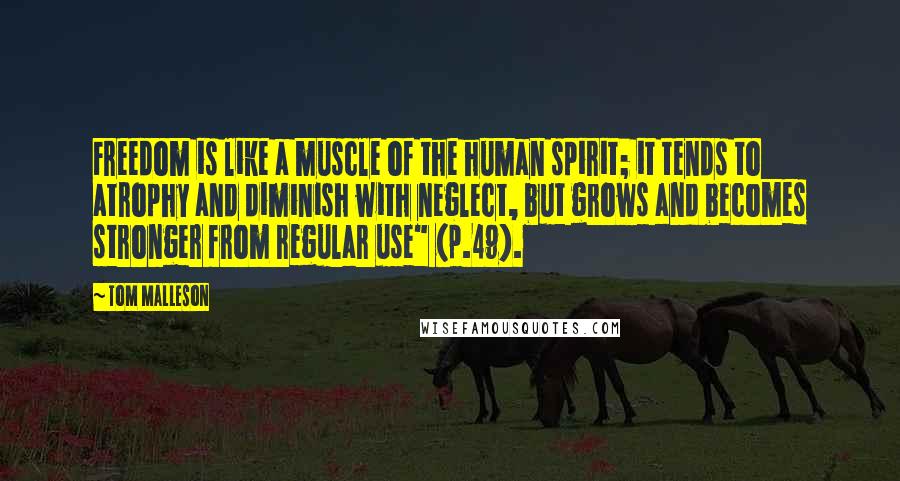 Tom Malleson Quotes: Freedom is like a muscle of the human spirit; it tends to atrophy and diminish with neglect, but grows and becomes stronger from regular use" (p.49).