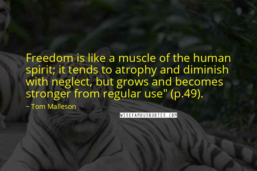 Tom Malleson Quotes: Freedom is like a muscle of the human spirit; it tends to atrophy and diminish with neglect, but grows and becomes stronger from regular use" (p.49).