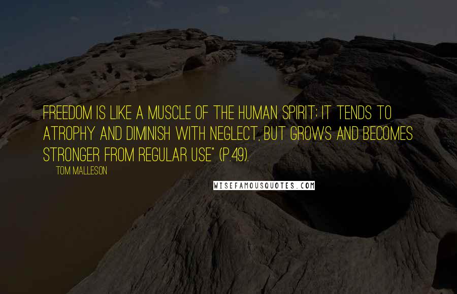 Tom Malleson Quotes: Freedom is like a muscle of the human spirit; it tends to atrophy and diminish with neglect, but grows and becomes stronger from regular use" (p.49).