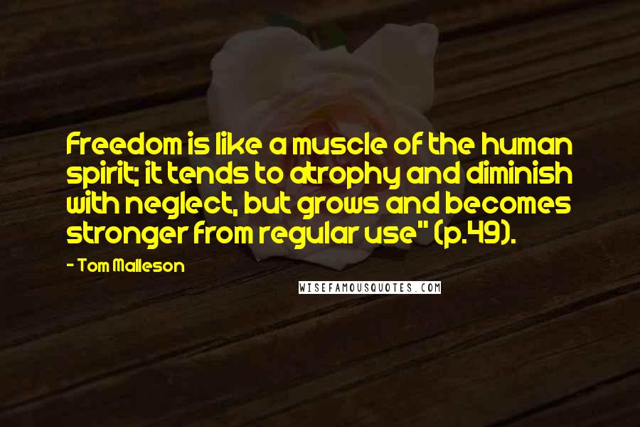 Tom Malleson Quotes: Freedom is like a muscle of the human spirit; it tends to atrophy and diminish with neglect, but grows and becomes stronger from regular use" (p.49).