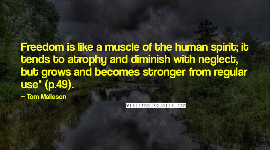 Tom Malleson Quotes: Freedom is like a muscle of the human spirit; it tends to atrophy and diminish with neglect, but grows and becomes stronger from regular use" (p.49).