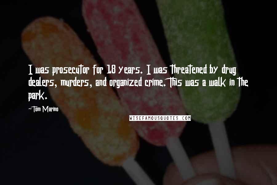 Tom Marino Quotes: I was prosecutor for 18 years. I was threatened by drug dealers, murders, and organized crime. This was a walk in the park.