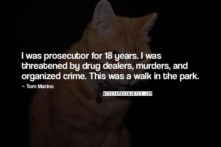 Tom Marino Quotes: I was prosecutor for 18 years. I was threatened by drug dealers, murders, and organized crime. This was a walk in the park.