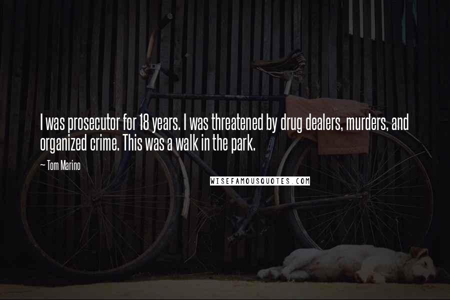 Tom Marino Quotes: I was prosecutor for 18 years. I was threatened by drug dealers, murders, and organized crime. This was a walk in the park.