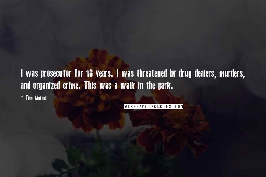 Tom Marino Quotes: I was prosecutor for 18 years. I was threatened by drug dealers, murders, and organized crime. This was a walk in the park.