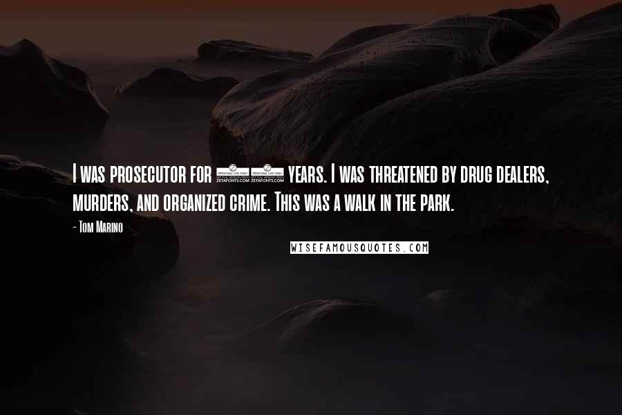 Tom Marino Quotes: I was prosecutor for 18 years. I was threatened by drug dealers, murders, and organized crime. This was a walk in the park.