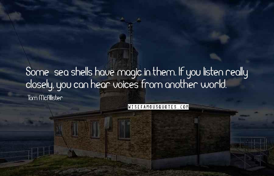 Tom McAllister Quotes: Some (sea)shells have magic in them. If you listen really closely, you can hear voices from another world.