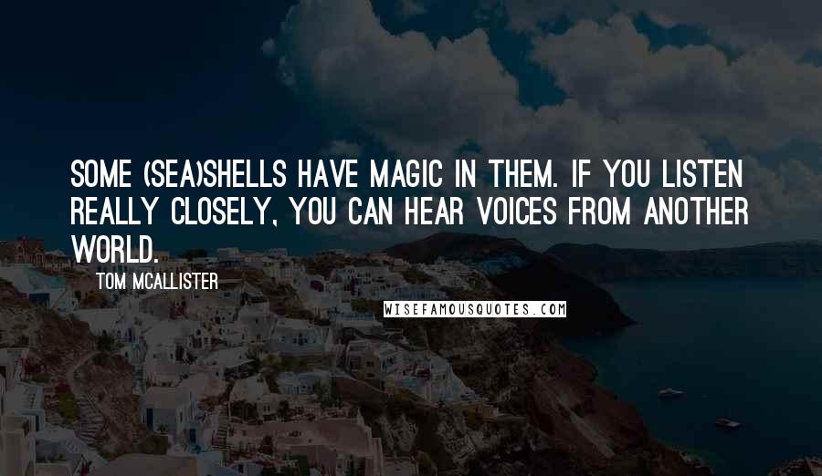 Tom McAllister Quotes: Some (sea)shells have magic in them. If you listen really closely, you can hear voices from another world.