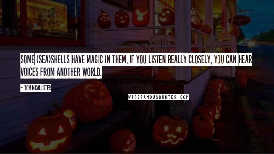 Tom McAllister Quotes: Some (sea)shells have magic in them. If you listen really closely, you can hear voices from another world.