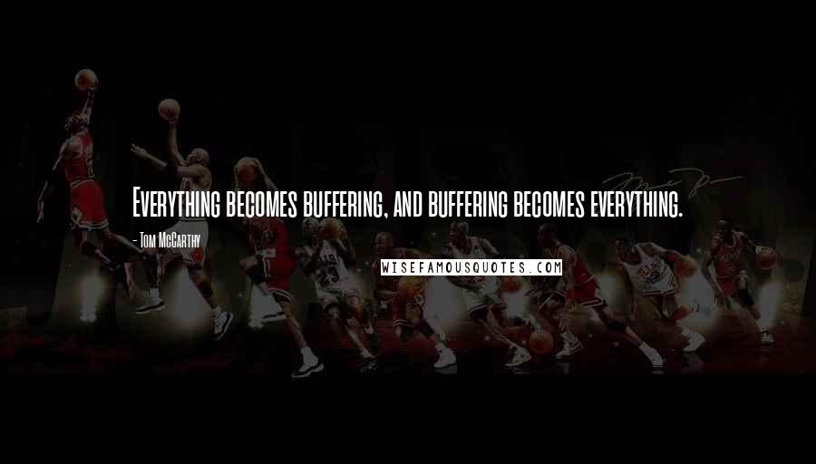 Tom McCarthy Quotes: Everything becomes buffering, and buffering becomes everything.