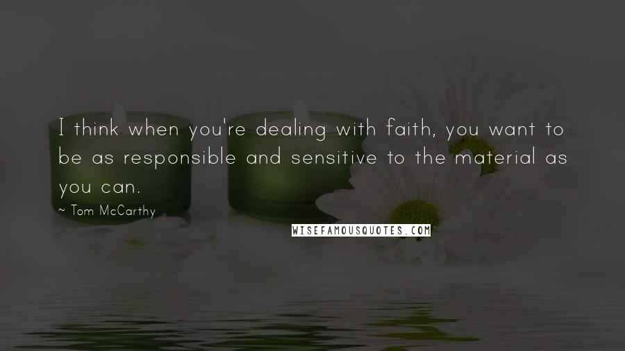 Tom McCarthy Quotes: I think when you're dealing with faith, you want to be as responsible and sensitive to the material as you can.