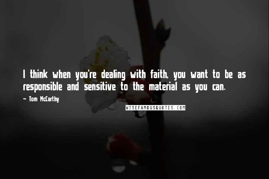 Tom McCarthy Quotes: I think when you're dealing with faith, you want to be as responsible and sensitive to the material as you can.
