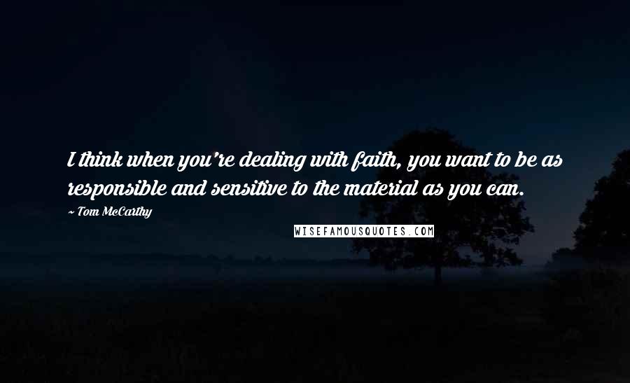 Tom McCarthy Quotes: I think when you're dealing with faith, you want to be as responsible and sensitive to the material as you can.