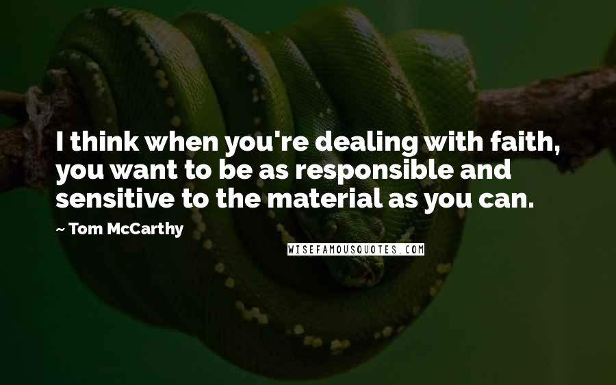 Tom McCarthy Quotes: I think when you're dealing with faith, you want to be as responsible and sensitive to the material as you can.