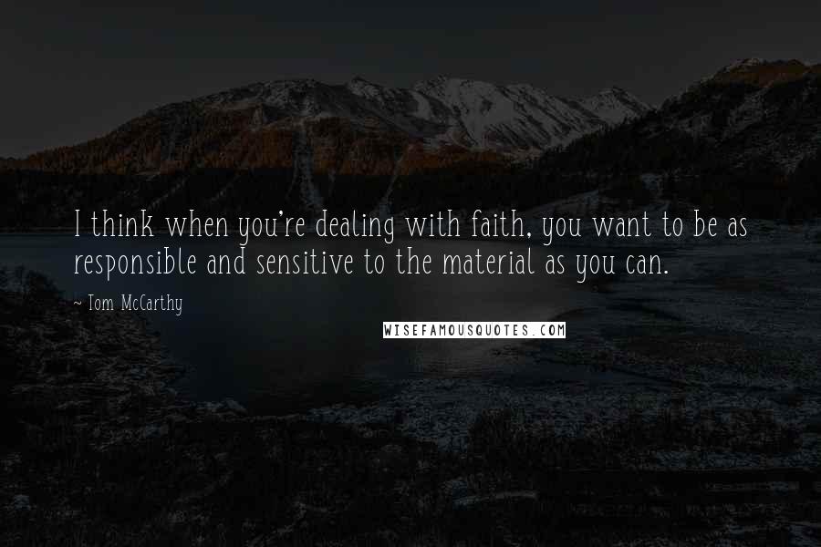 Tom McCarthy Quotes: I think when you're dealing with faith, you want to be as responsible and sensitive to the material as you can.