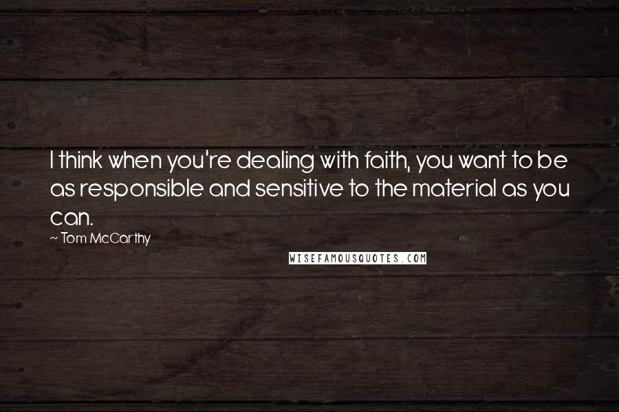 Tom McCarthy Quotes: I think when you're dealing with faith, you want to be as responsible and sensitive to the material as you can.