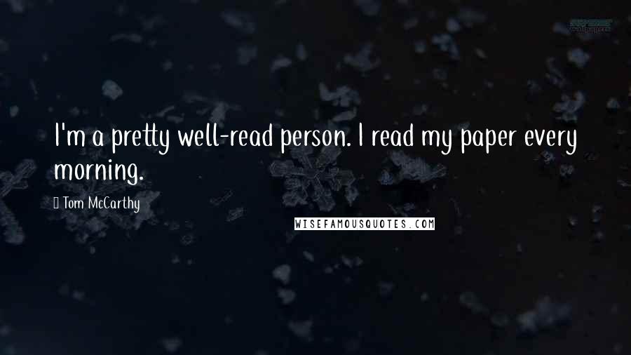 Tom McCarthy Quotes: I'm a pretty well-read person. I read my paper every morning.