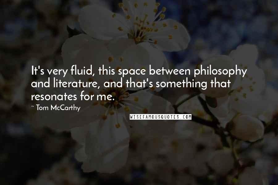 Tom McCarthy Quotes: It's very fluid, this space between philosophy and literature, and that's something that resonates for me.