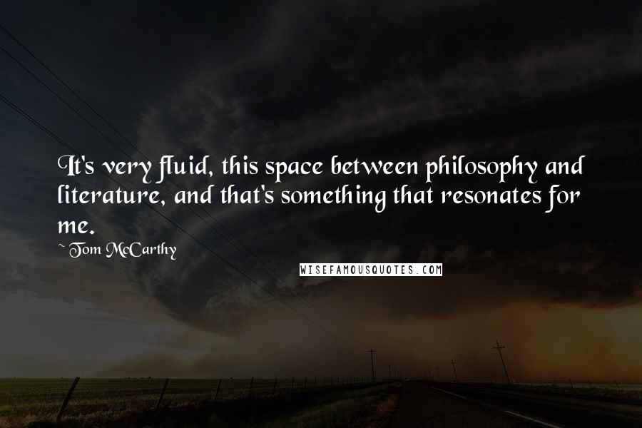 Tom McCarthy Quotes: It's very fluid, this space between philosophy and literature, and that's something that resonates for me.