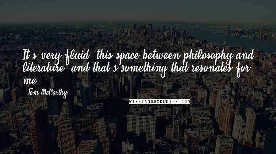 Tom McCarthy Quotes: It's very fluid, this space between philosophy and literature, and that's something that resonates for me.