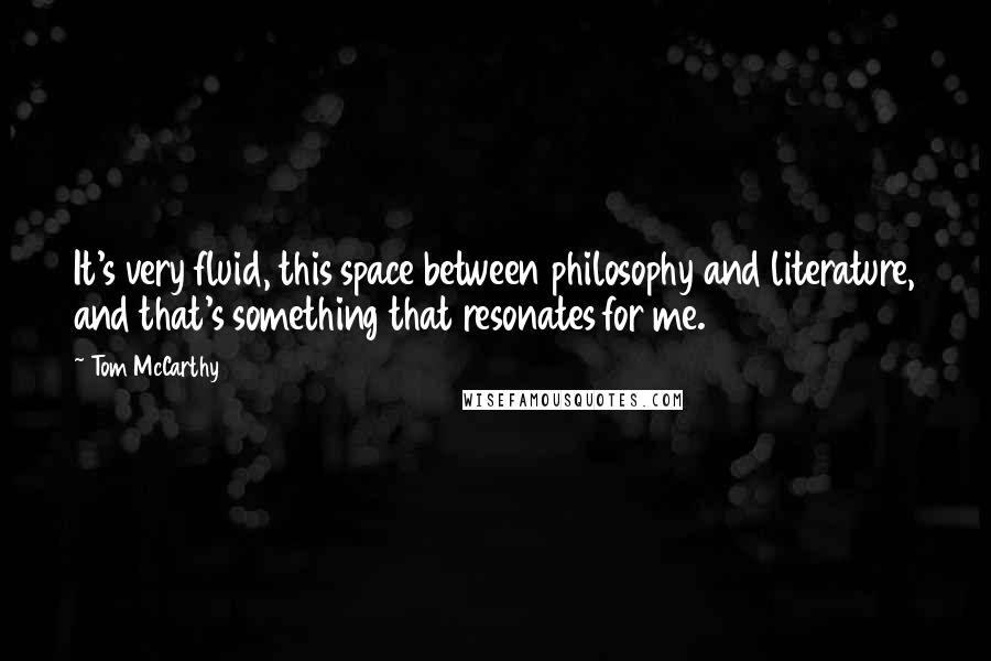 Tom McCarthy Quotes: It's very fluid, this space between philosophy and literature, and that's something that resonates for me.