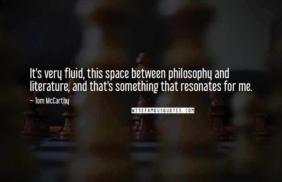 Tom McCarthy Quotes: It's very fluid, this space between philosophy and literature, and that's something that resonates for me.