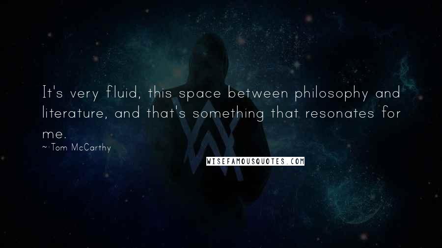 Tom McCarthy Quotes: It's very fluid, this space between philosophy and literature, and that's something that resonates for me.