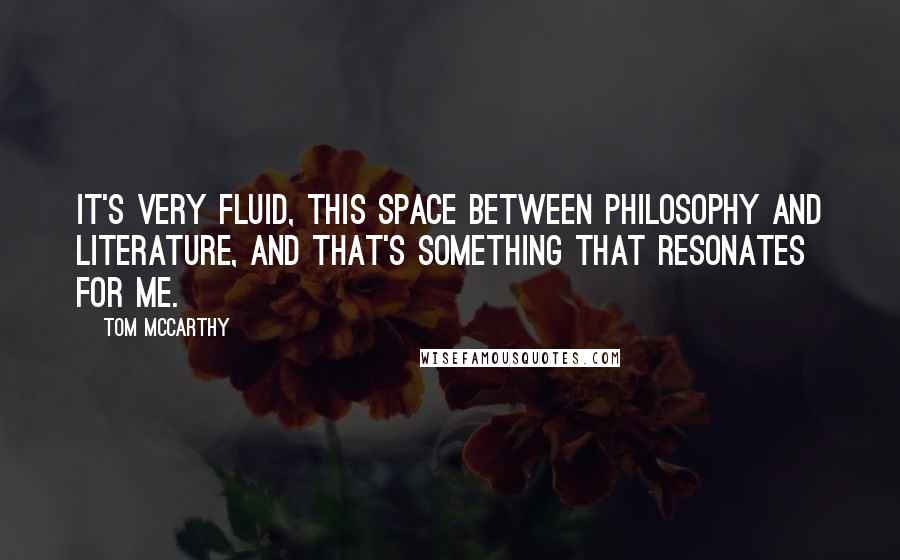 Tom McCarthy Quotes: It's very fluid, this space between philosophy and literature, and that's something that resonates for me.