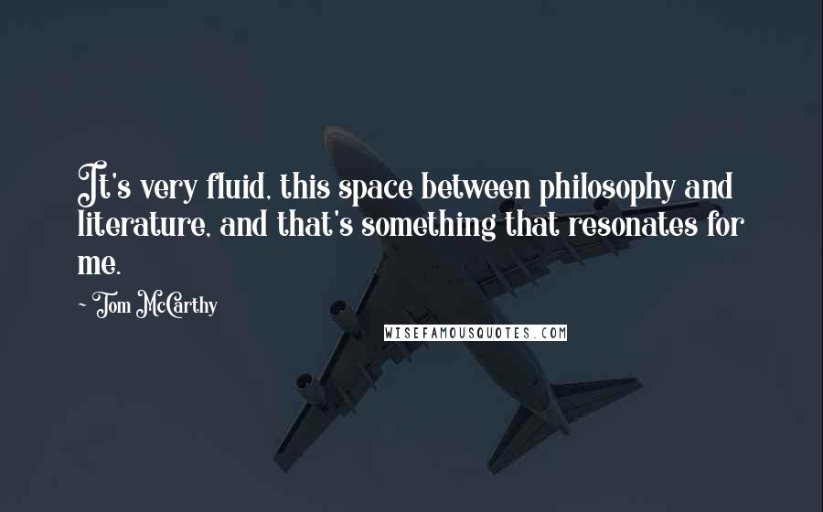 Tom McCarthy Quotes: It's very fluid, this space between philosophy and literature, and that's something that resonates for me.
