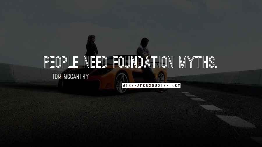 Tom McCarthy Quotes: People need foundation myths.