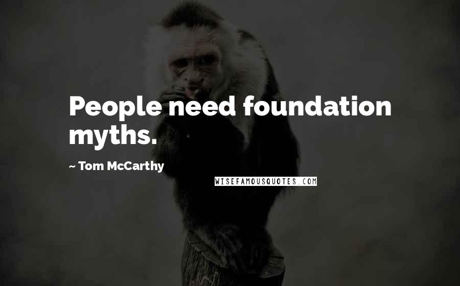 Tom McCarthy Quotes: People need foundation myths.