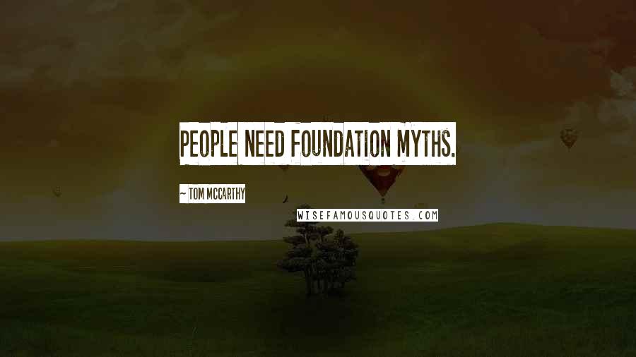 Tom McCarthy Quotes: People need foundation myths.