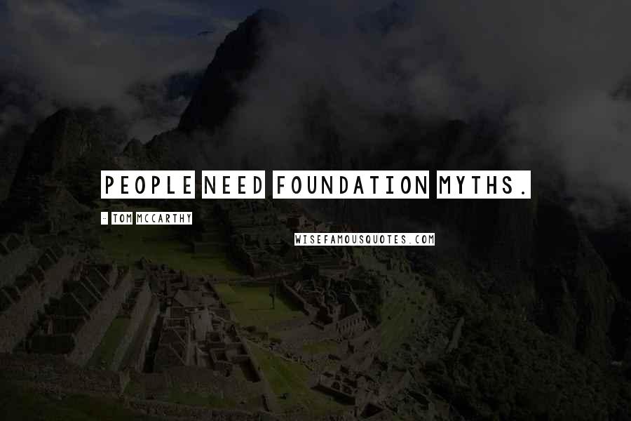 Tom McCarthy Quotes: People need foundation myths.