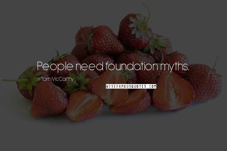 Tom McCarthy Quotes: People need foundation myths.