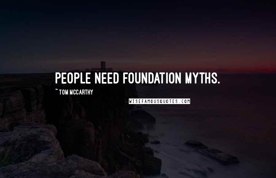 Tom McCarthy Quotes: People need foundation myths.