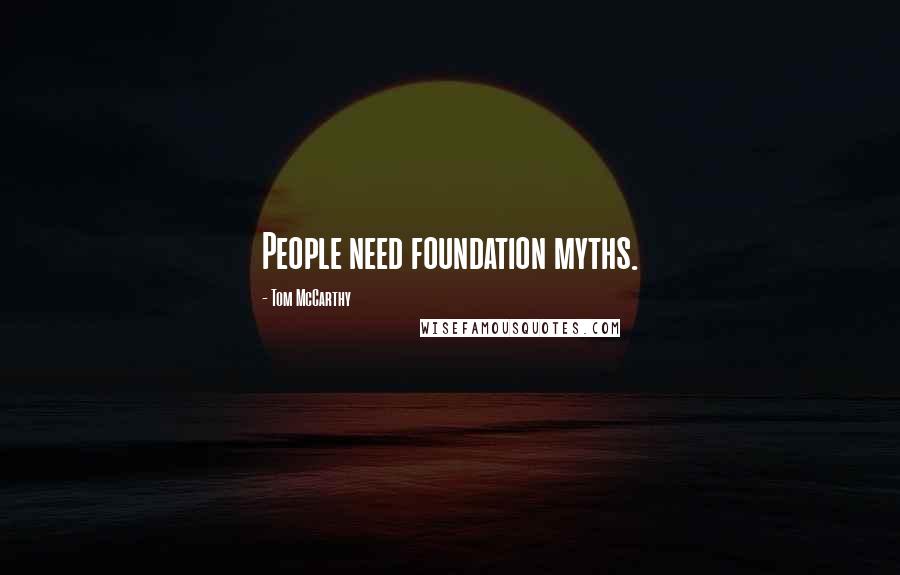 Tom McCarthy Quotes: People need foundation myths.