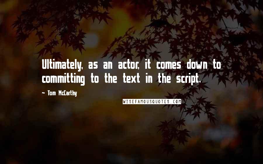 Tom McCarthy Quotes: Ultimately, as an actor, it comes down to committing to the text in the script.