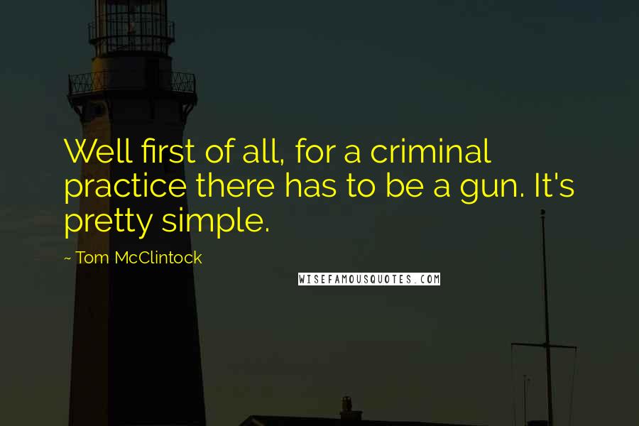 Tom McClintock Quotes: Well first of all, for a criminal practice there has to be a gun. It's pretty simple.