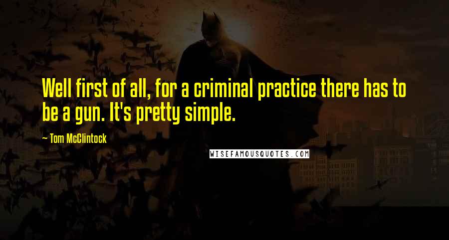 Tom McClintock Quotes: Well first of all, for a criminal practice there has to be a gun. It's pretty simple.