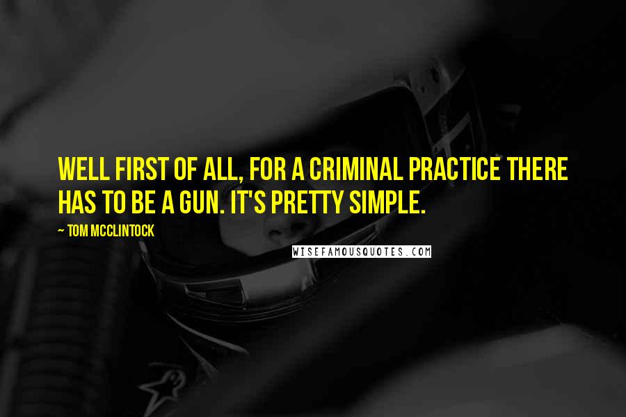 Tom McClintock Quotes: Well first of all, for a criminal practice there has to be a gun. It's pretty simple.