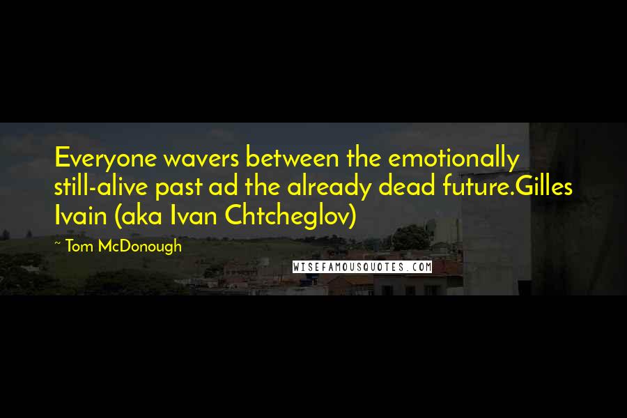 Tom McDonough Quotes: Everyone wavers between the emotionally still-alive past ad the already dead future.Gilles Ivain (aka Ivan Chtcheglov)
