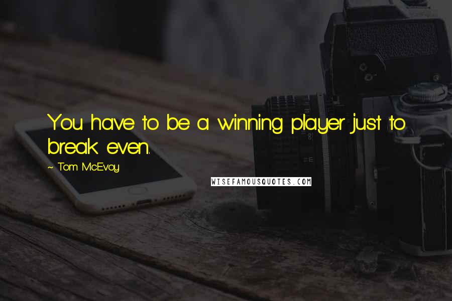 Tom McEvoy Quotes: You have to be a winning player just to break even.