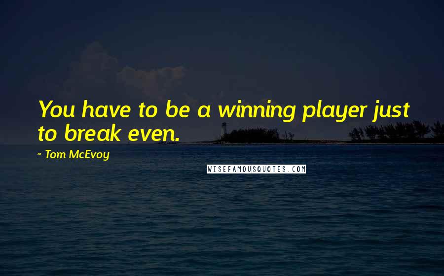 Tom McEvoy Quotes: You have to be a winning player just to break even.