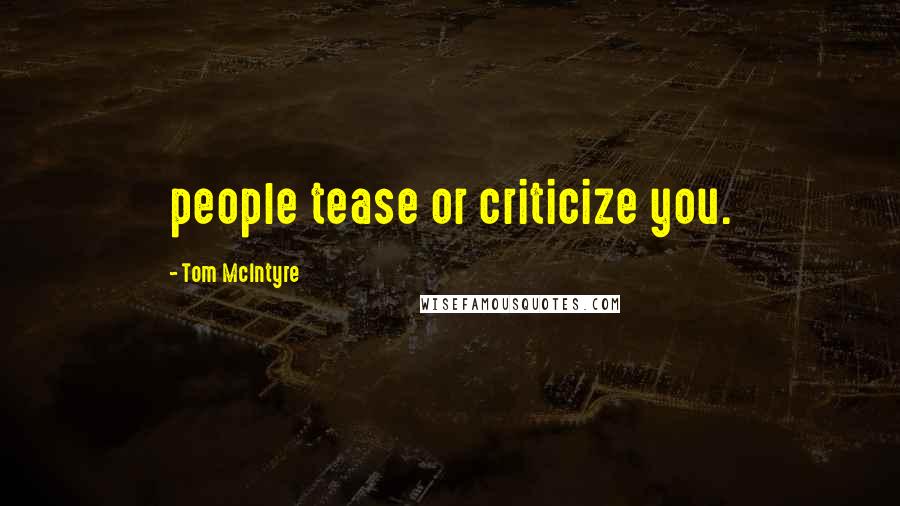 Tom McIntyre Quotes: people tease or criticize you.