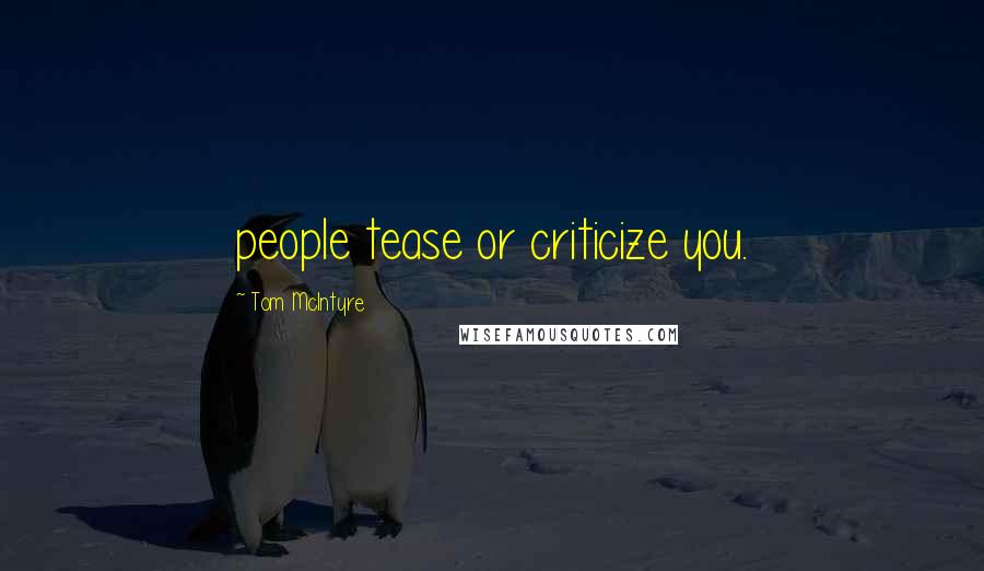 Tom McIntyre Quotes: people tease or criticize you.